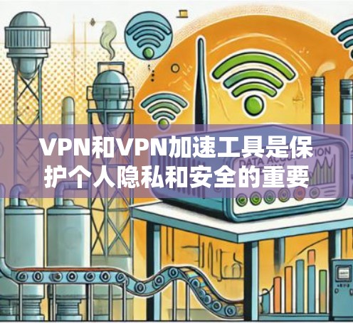 VPN和VPN加速工具是保护个人隐私和安全的重要手段。以下是对VPN和加速工具的详细分析和推荐 VPN和VPN加速工具是保护个人隐私和安全的重要手段。以下是对VPN和加速工具的详细分析和推荐