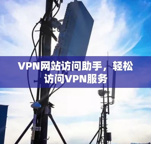 VPN网站访问助手，轻松访问VPN服务