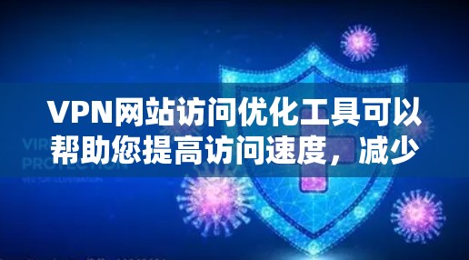 VPN网站访问优化工具可以帮助您提高访问速度,减少延迟,并确保安全。以下是一些推荐的工具和方法,帮助您优化VPN访问体验 VPN网站访问优化工具可以帮助您提高访问速度,减少延迟,并确保安全。以下是一些推荐的工具和方法,帮助您优化VPN访问体验