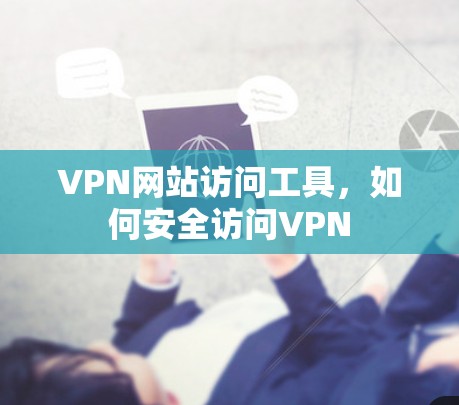 VPN网站访问工具，如何安全访问VPN