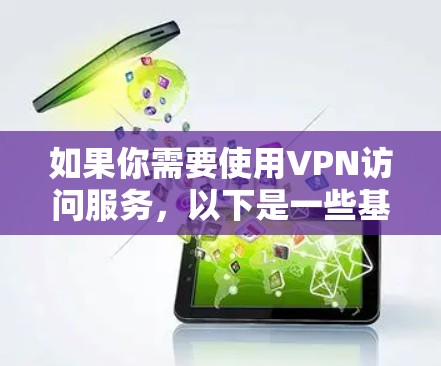 如果你需要使用VPN访问服务,以下是一些基本步骤和注意事项 如果你需要使用VPN访问服务,以下是一些基本步骤和注意事项