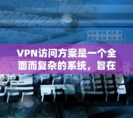 VPN访问方案是一个全面而复杂的系统,旨在通过加密传输将信息发送到外网,方便移动设备访问互联网。以下是一个详细且结构化的VPN访问方案指南 VPN访问方案是一个全面而复杂的系统,旨在通过加密传输将信息发送到外网,方便移动设备访问互联网。以下是一个详细且结构化的VPN访问方案指南