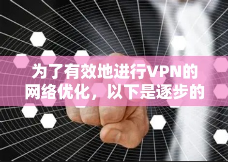 为了有效地进行VPN的网络优化,以下是逐步的指导方针 为了有效地进行VPN的网络优化,以下是逐步的指导方针