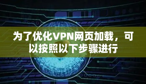 为了优化VPN网页加载,可以按照以下步骤进行 为了优化VPN网页加载,可以按照以下步骤进行