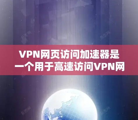 VPN网页访问加速器是一个用于高速访问VPN网络资源的工具。以下是几款常用的VPN加速器推荐，供您参考