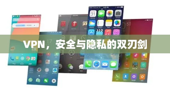 VPN,安全与隐私的双刃剑 VPN,安全与隐私的双刃剑
