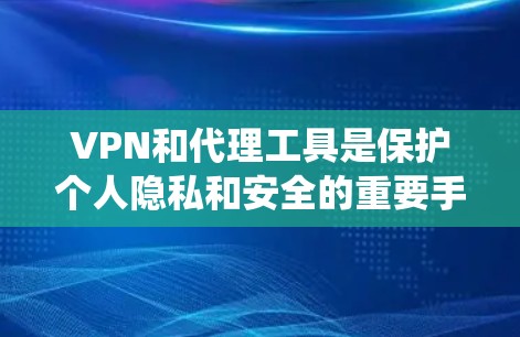 VPN和代理工具是保护个人隐私和安全的重要手段。以下是系统性地学习和整理的步骤 VPN和代理工具是保护个人隐私和安全的重要手段。以下是系统性地学习和整理的步骤