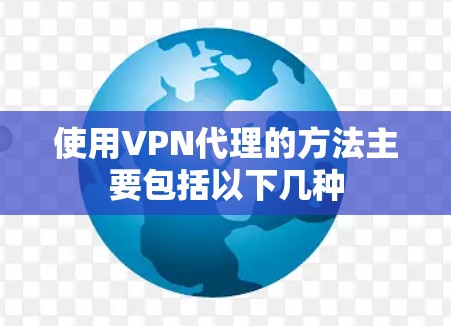 使用VPN代理的方法主要包括以下几种