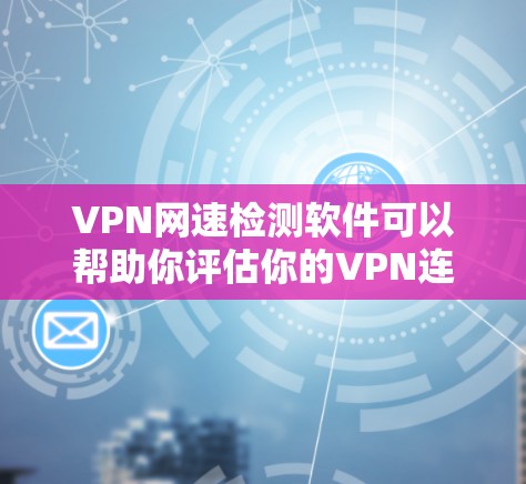 VPN网速检测软件可以帮助你评估你的VPN连接速度,确保你的设备能够正常工作。以下是一些常用的VPN网速检测软件推荐 VPN网速检测软件可以帮助你评估你的VPN连接速度,确保你的设备能够正常工作。以下是一些常用的VPN网速检测软件推荐