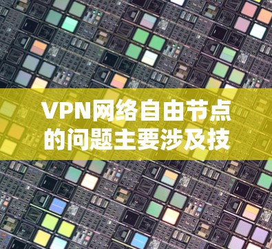 VPN网络自由节点的问题主要涉及技术安全、管理问题和法律限制。以下是这些方面的主要内容