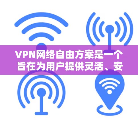 VPN网络自由方案是一个旨在为用户提供灵活、安全和便捷VPN服务的策略。以下是对该方案的详细分析和建议 VPN网络自由方案是一个旨在为用户提供灵活、安全和便捷VPN服务的策略。以下是对该方案的详细分析和建议