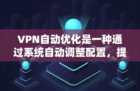 VPN自动优化是一种通过系统自动调整配置,提升VPN性能和安全性的方法。以下是对该主题的详细总结和解释 VPN自动优化是一种通过系统自动调整配置,提升VPN性能和安全性的方法。以下是对该主题的详细总结和解释