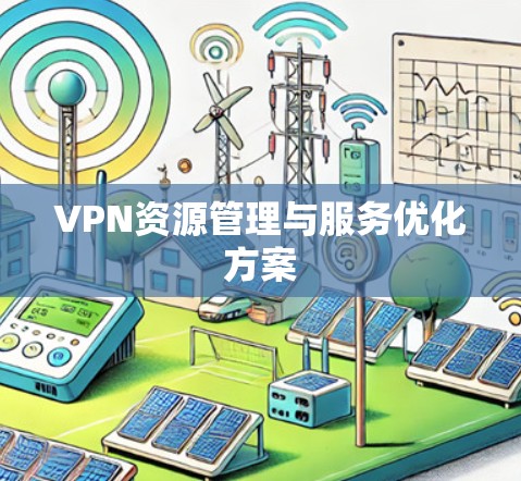 VPN资源管理与服务优化方案 VPN资源管理与服务优化方案