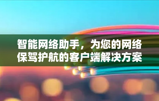 智能网络助手，为您的网络保驾护航的客户端解决方案