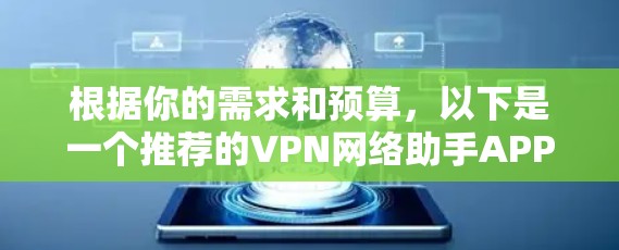 根据你的需求和预算，以下是一个推荐的VPN网络助手APP列表