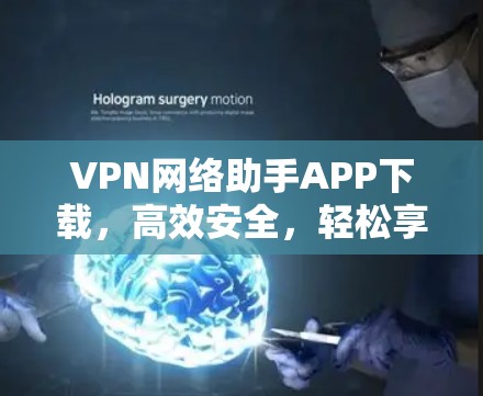 VPN网络助手APP下载，高效安全，轻松享受 VPN 体验