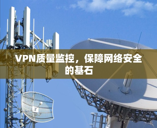 VPN质量监控，保障网络安全的基石