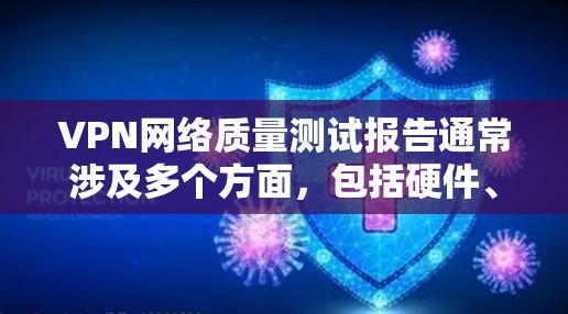 VPN网络质量测试报告通常涉及多个方面,包括硬件、软件和网络连接。以下是一些常见的步骤和方法,可以帮助你评估VPN网络的质量 VPN网络质量测试报告通常涉及多个方面,包括硬件、软件和网络连接。以下是一些常见的步骤和方法,可以帮助你评估VPN网络的质量