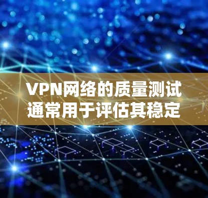 VPN网络的质量测试通常用于评估其稳定性、数据流量和带宽表现。以下是一个通用的VPN网络质量测试方法,供你参考 VPN网络的质量测试通常用于评估其稳定性、数据流量和带宽表现。以下是一个通用的VPN网络质量测试方法,供你参考