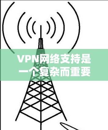 VPN网络支持是一个复杂而重要的技术,涉及硬件、软件、协议等多个方面。以下是对VPN网络支持的详细分析 VPN网络支持是一个复杂而重要的技术,涉及硬件、软件、协议等多个方面。以下是对VPN网络支持的详细分析