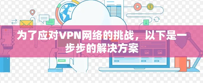 为了应对VPN网络的挑战，以下是一步步的解决方案