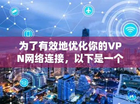 为了有效地优化你的VPN网络连接,以下是一个系统化的指南,帮助你选择和使用合适的VPN网络优化软件 为了有效地优化你的VPN网络连接,以下是一个系统化的指南,帮助你选择和使用合适的VPN网络优化软件