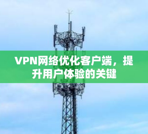 VPN网络优化客户端，提升用户体验的关键