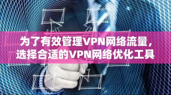 为了有效管理VPN网络流量，选择合适的VPN网络优化工具至关重要。以下是对这些工具的详细分析和推荐