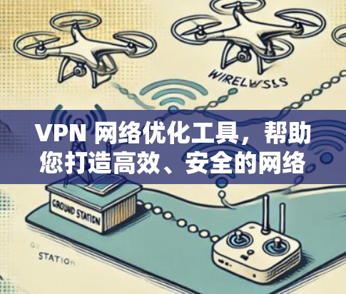 VPN 网络优化工具,帮助您打造高效、安全的网络环境 VPN 网络优化工具,帮助您打造高效、安全的网络环境