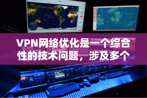 VPN网络优化是一个综合性的技术问题,涉及多个方面,包括技术手段和伦理问题。以下是对 VPN 网络优化的详细总结和建议 VPN网络优化是一个综合性的技术问题,涉及多个方面,包括技术手段和伦理问题。以下是对 VPN 网络优化的详细总结和建议