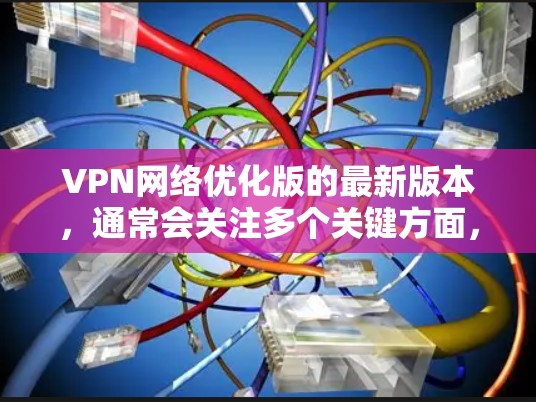 VPN网络优化版的最新版本，通常会关注多个关键方面，以确保网络的安全性、性能和稳定性。以下是一个优化VPN网络的常见建议