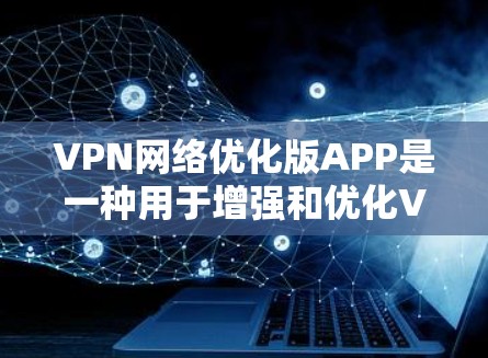 VPN网络优化版APP是一种用于增强和优化VPN网络的软件工具。这类软件通常用于解决VPN的连接速度、稳定性、隐私保护等方面的问题。以下是一些关于如何优化VPN网络的常见问题和解决方案 VPN网络优化版APP是一种用于增强和优化VPN网络的软件工具。这类软件通常用于解决VPN的连接速度、稳定性、隐私保护等方面的问题。以下是一些关于如何优化VPN网络的常见问题和解决方案