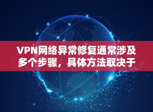 VPN网络异常修复通常涉及多个步骤,具体方法取决于异常类型。以下是一些常见的异常修复方法,供您参考 VPN网络异常修复通常涉及多个步骤,具体方法取决于异常类型。以下是一些常见的异常修复方法,供您参考