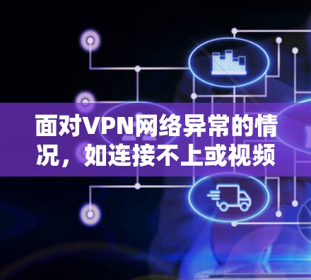 面对VPN网络异常的情况,如连接不上或视频播放失败,可以按照以下步骤进行处理 面对VPN网络异常的情况,如连接不上或视频播放失败,可以按照以下步骤进行处理