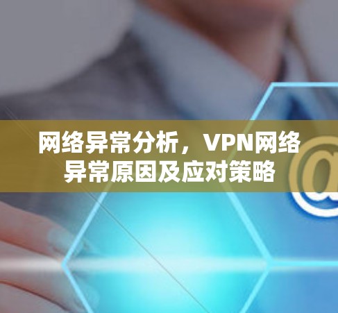 网络异常分析,VPN网络异常原因及应对策略 网络异常分析,VPN网络异常原因及应对策略