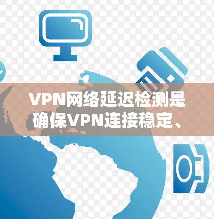 VPN网络延迟检测是确保VPN连接稳定、安全的重要步骤。以下是关于VPN网络延迟检测的一些关键点和方法 VPN网络延迟检测是确保VPN连接稳定、安全的重要步骤。以下是关于VPN网络延迟检测的一些关键点和方法