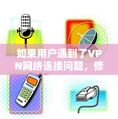 如果用户遇到了VPN网络连接问题，修复可能是为了保证VPN的正常运行。以下是一些常见的修复步骤和注意事项
