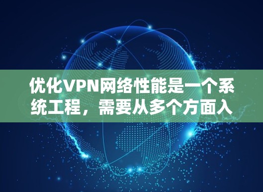 优化VPN网络性能是一个系统工程,需要从多个方面入手。以下是详细的优化步骤和建议 优化VPN网络性能是一个系统工程,需要从多个方面入手。以下是详细的优化步骤和建议