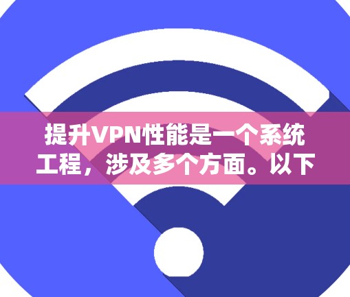 提升VPN性能是一个系统工程，涉及多个方面。以下是对提升VPN性能的系统性分析和建议