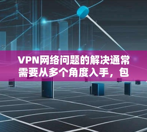 VPN网络问题的解决通常需要从多个角度入手,包括检查网络状态、防火墙设置、流量监控等。以下是一些常见的问题及解决方法,帮助你更好地管理和使用VPN VPN网络问题的解决通常需要从多个角度入手,包括检查网络状态、防火墙设置、流量监控等。以下是一些常见的问题及解决方法,帮助你更好地管理和使用VPN