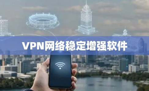 VPN网络稳定增强软件 VPN网络稳定增强软件