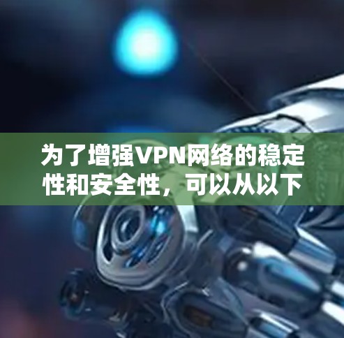为了增强VPN网络的稳定性和安全性,可以从以下几个方面入手 为了增强VPN网络的稳定性和安全性,可以从以下几个方面入手
