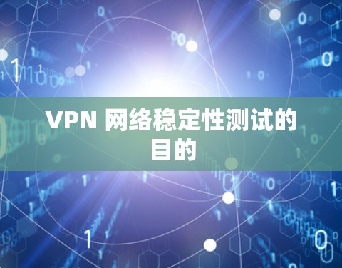 VPN 网络稳定性测试的目的 VPN 网络稳定性测试的目的