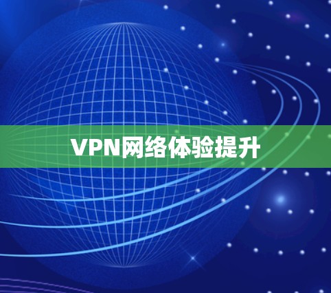 VPN网络体验提升 VPN网络体验提升