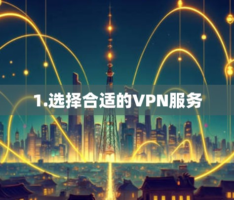 1.选择合适的VPN服务