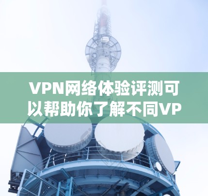 VPN网络体验评测可以帮助你了解不同VPN系统的特点、优缺点以及适合的使用场景。以下是一些常见的VPN网络体验评测,可以帮助你更好地选择适合自己的VPN VPN网络体验评测可以帮助你了解不同VPN系统的特点、优缺点以及适合的使用场景。以下是一些常见的VPN网络体验评测,可以帮助你更好地选择适合自己的VPN