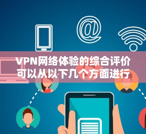 VPN网络体验的综合评价可以从以下几个方面进行分析