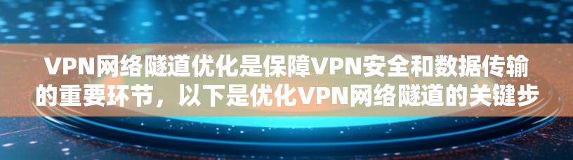 VPN网络隧道优化是保障VPN安全和数据传输的重要环节，以下是优化VPN网络隧道的关键步骤和方法