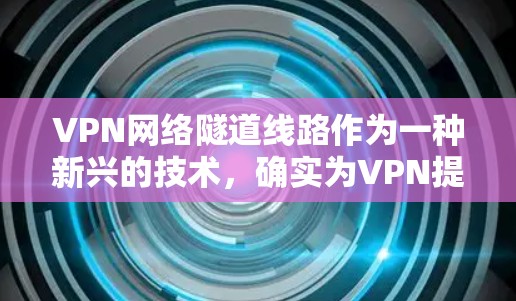VPN网络隧道线路作为一种新兴的技术,确实为VPN提供了新的可能性,但其应用和实施需要考虑多方面的因素。以下是一些关键点,帮助理解其重要性和挑战 VPN网络隧道线路作为一种新兴的技术,确实为VPN提供了新的可能性,但其应用和实施需要考虑多方面的因素。以下是一些关键点,帮助理解其重要性和挑战