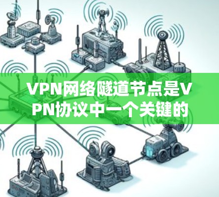 VPN网络隧道节点是VPN协议中一个关键的组成部分,用于连接用户设备与服务器设备之间的数据传输和加密通信。以下是对该问题的详细解答 VPN网络隧道节点是VPN协议中一个关键的组成部分,用于连接用户设备与服务器设备之间的数据传输和加密通信。以下是对该问题的详细解答